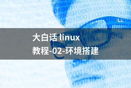 大白话 linux 教程-02-环境搭建