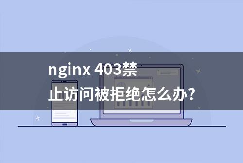 nginx 403禁止访问被拒绝怎么办？