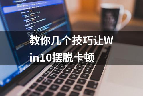 教你几个技巧让Win10摆脱卡顿