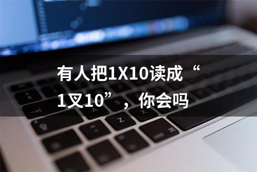 有人把1X10读成“1叉10”，你会吗