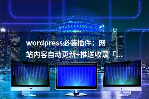 wordpress必装插件：网站内容自动更新+推送收录「免费下载」