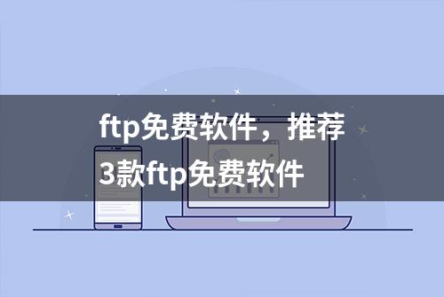 ftp免费软件，推荐3款ftp免费软件