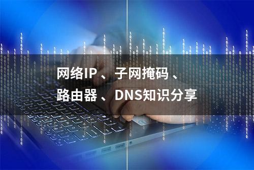 网络IP 、子网掩码 、路由器 、DNS知识分享