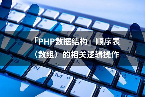 「PHP数据结构」顺序表（数组）的相关逻辑操作