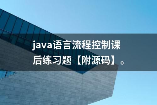 java语言流程控制课后练习题【附源码】。