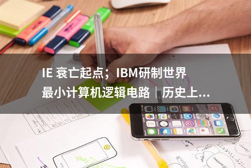 IE 衰亡起点；IBM研制世界最小计算机逻辑电路｜历史上的今天