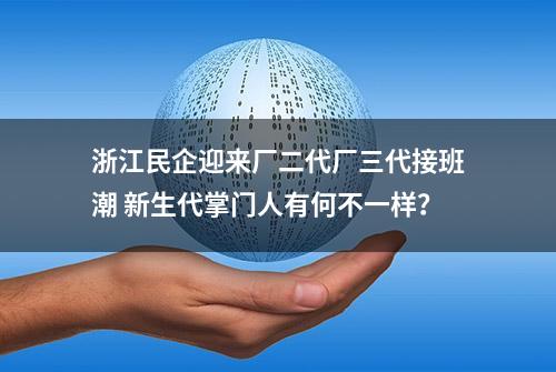 浙江民企迎来厂二代厂三代接班潮 新生代掌门人有何不一样？