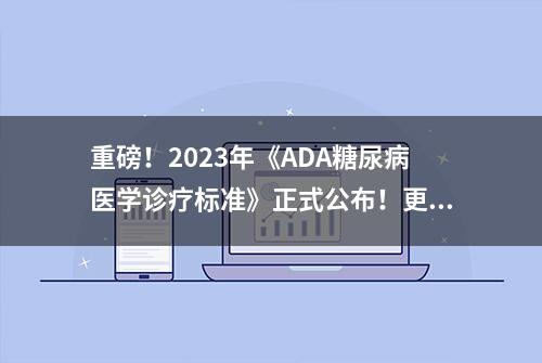 重磅！2023年《ADA糖尿病医学诊疗标准》正式公布！更新概要速览