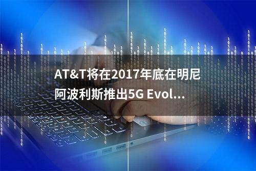 AT&T将在2017年底在明尼阿波利斯推出5G Evolution网络