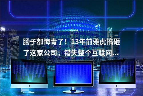 肠子都悔青了！13年前雅虎搞砸了这家公司，错失整个互联网帝国