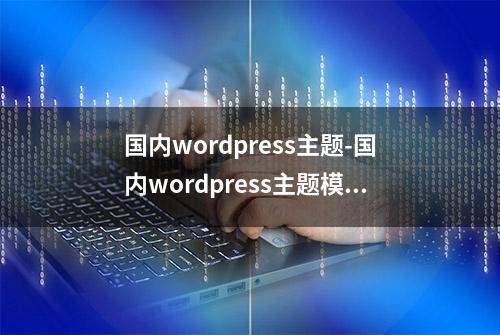 国内wordpress主题-国内wordpress主题模板免费下载「5W套」