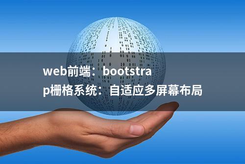 web前端：bootstrap栅格系统：自适应多屏幕布局