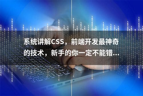 系统讲解CSS，前端开发最神奇的技术，新手的你一定不能错过