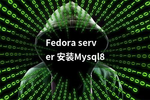 Fedora server 安装Mysql8