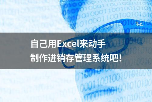 自己用Excel来动手制作进销存管理系统吧！