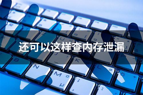 还可以这样查内存泄漏