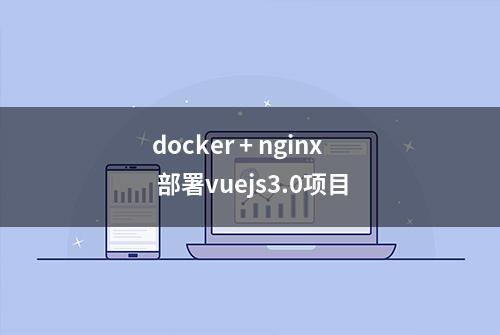 docker + nginx 部署vuejs3.0项目