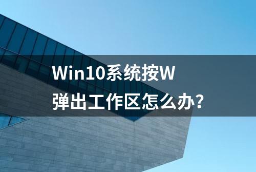 Win10系统按W弹出工作区怎么办？