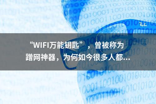 “WIFI万能钥匙”，曾被称为蹭网神器，为何如今很多人都不敢用？