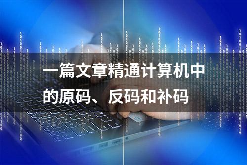 一篇文章精通计算机中的原码、反码和补码