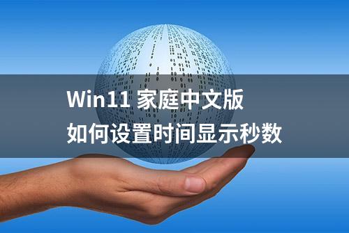 Win11 家庭中文版如何设置时间显示秒数