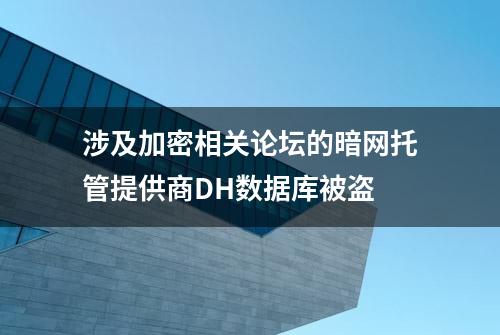 涉及加密相关论坛的暗网托管提供商DH数据库被盗