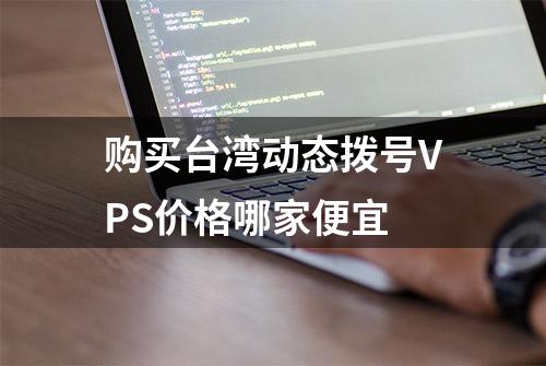 购买台湾动态拨号VPS价格哪家便宜