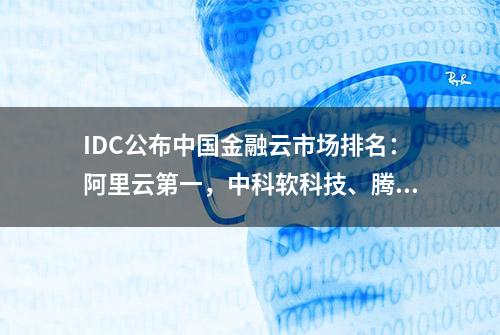 IDC公布中国金融云市场排名：阿里云第一，中科软科技、腾讯紧随其后