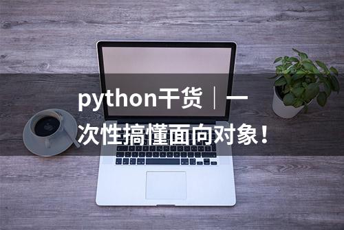 python干货｜一次性搞懂面向对象！