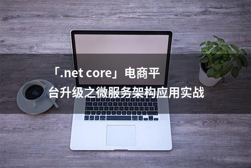 「.net core」电商平台升级之微服务架构应用实战