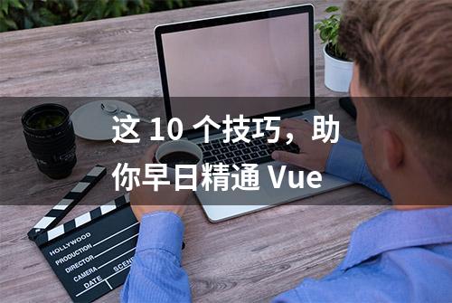 这 10 个技巧，助你早日精通 Vue