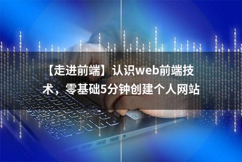 【走进前端】认识web前端技术，零基础5分钟创建个人网站