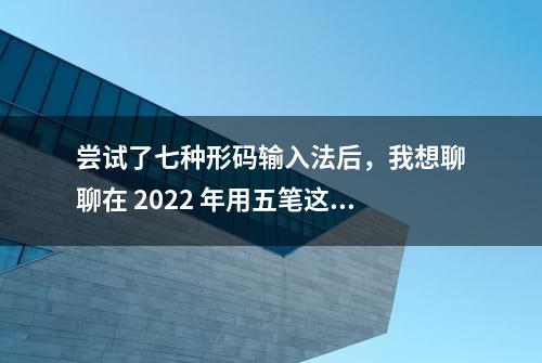 尝试了七种形码输入法后，我想聊聊在 2022 年用五笔这件事