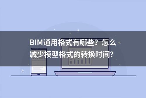 BIM通用格式有哪些？怎么减少模型格式的转换时间？