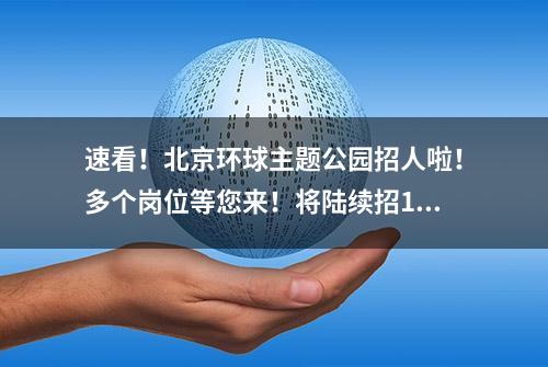 速看！北京环球主题公园招人啦！多个岗位等您来！将陆续招14000人