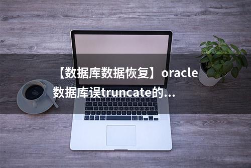 【数据库数据恢复】oracle数据库误truncate的数据恢复案例