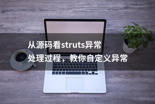 从源码看struts异常处理过程，教你自定义异常