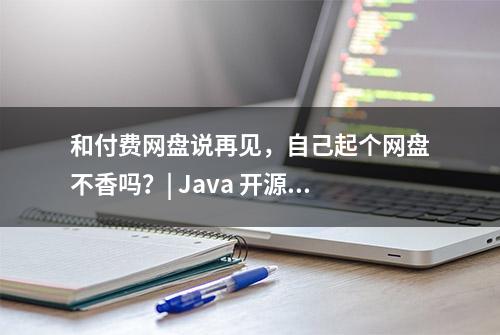 和付费网盘说再见，自己起个网盘不香吗？| Java 开源项目