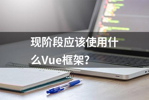 现阶段应该使用什么Vue框架？