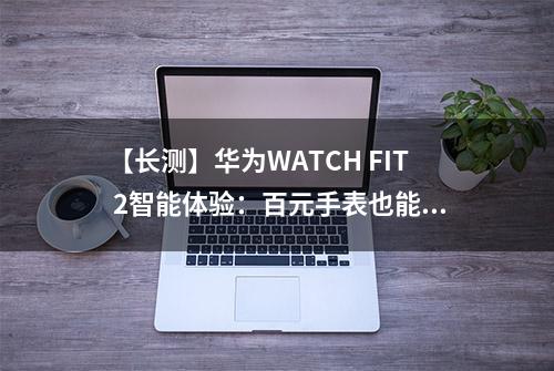 【长测】华为WATCH FIT 2智能体验：百元手表也能拥有旗舰级鸿蒙体验