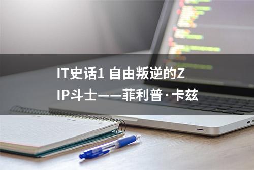 IT史话1 自由叛逆的ZIP斗士——菲利普·卡兹