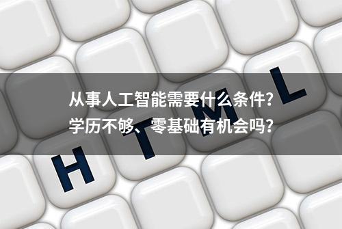 从事人工智能需要什么条件？学历不够、零基础有机会吗？