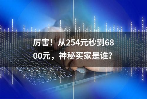 厉害！从254元秒到6800元，神秘买家是谁？