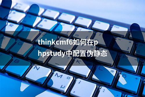 thinkcmf6如何在phpstudy中配置伪静态