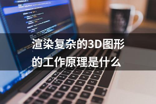 渲染复杂的3D图形的工作原理是什么