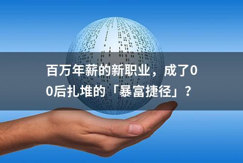 百万年薪的新职业，成了00后扎堆的「暴富捷径」？