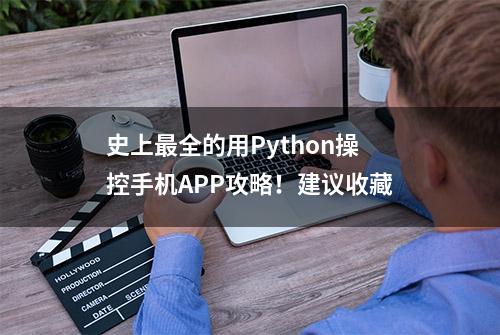 史上最全的用Python操控手机APP攻略！建议收藏