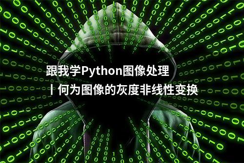 跟我学Python图像处理丨何为图像的灰度非线性变换