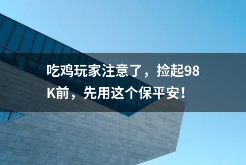 吃鸡玩家注意了，捡起98K前，先用这个保平安！