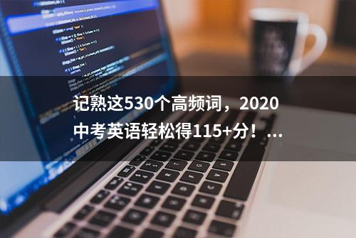 记熟这530个高频词，2020中考英语轻松得115+分！家长为孩子收藏